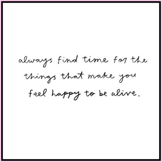 Always find time for the things that make you happy to be alive! www.betterwithcake.com
